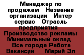 Менеджер по продажам › Название организации ­ Интер-сервис › Отрасль предприятия ­ Производство рекламы › Минимальный оклад ­ 1 - Все города Работа » Вакансии   . Марий Эл респ.,Йошкар-Ола г.